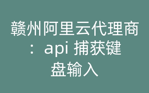 赣州阿里云代理商：api 捕获键盘输入