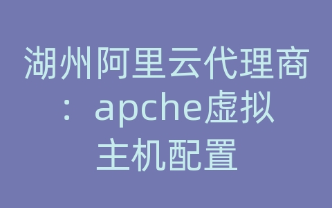 湖州阿里云代理商：apche虚拟主机配置