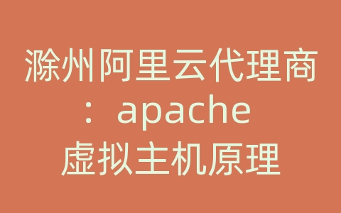 滁州阿里云代理商：apache 虚拟主机原理