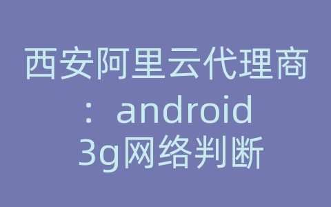 西安阿里云代理商：android 3g网络判断