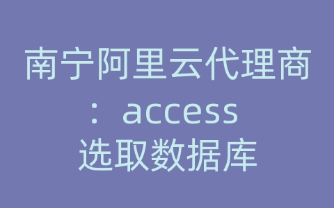 南宁阿里云代理商：access 选取数据库