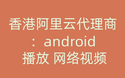 香港阿里云代理商：android 播放 网络视频