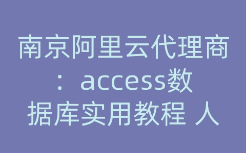 南京阿里云代理商：access数据库实用教程 人民邮电出版社