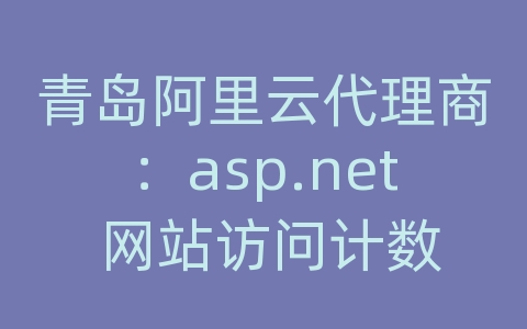 青岛阿里云代理商：asp.net 网站访问计数