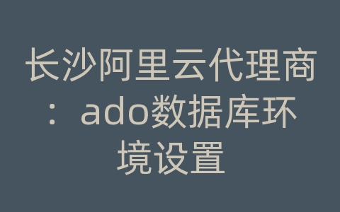 长沙阿里云代理商：ado数据库环境设置