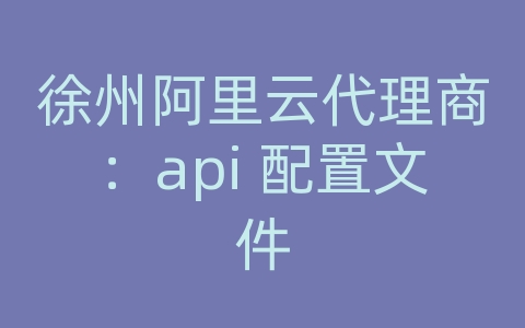 徐州阿里云代理商：api 配置文件