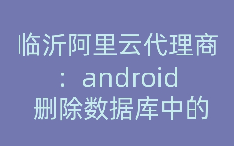 临沂阿里云代理商：android 删除数据库中的表