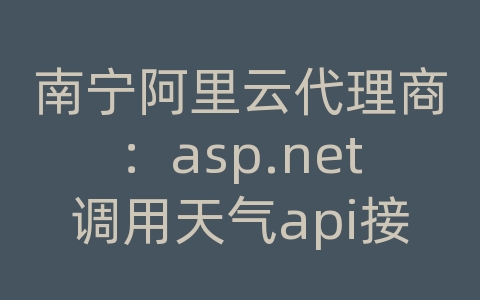 南宁阿里云代理商：asp.net调用天气api接口代码