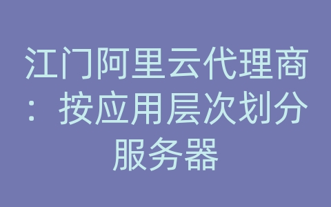 江门阿里云代理商：按应用层次划分服务器