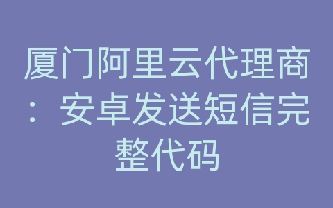 厦门阿里云代理商：安卓发送短信完整代码