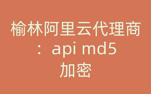 榆林阿里云代理商：api md5加密