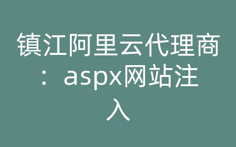 镇江阿里云代理商：aspx网站注入