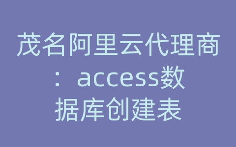 茂名阿里云代理商：access数据库创建表