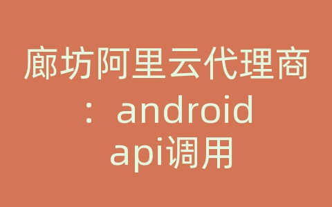 廊坊阿里云代理商：android api调用