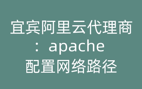 宜宾阿里云代理商：apache 配置网络路径