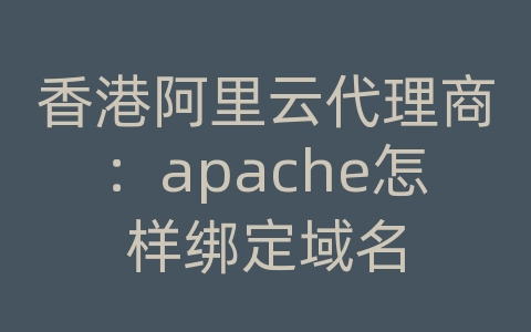 香港阿里云代理商：apache怎样绑定域名