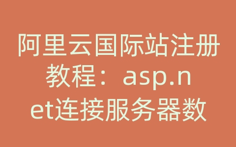 阿里云国际站注册教程：asp.net连接服务器数据库