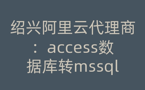 绍兴阿里云代理商：access数据库转mssql