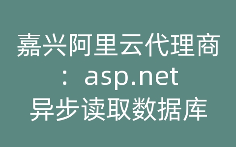 嘉兴阿里云代理商：asp.net异步读取数据库