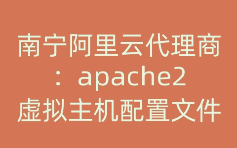 南宁阿里云代理商：apache2虚拟主机配置文件