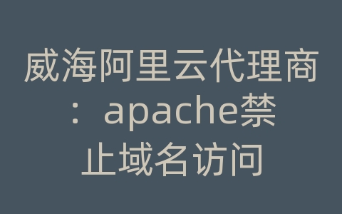 威海阿里云代理商：apache禁止域名访问