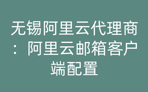 无锡阿里云代理商：阿里云邮箱客户端配置