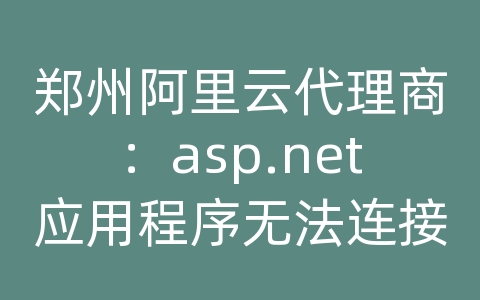 郑州阿里云代理商：asp.net应用程序无法连接oracle数据库