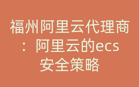 福州阿里云代理商：阿里云的ecs安全策略