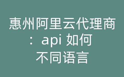 惠州阿里云代理商：api 如何 不同语言