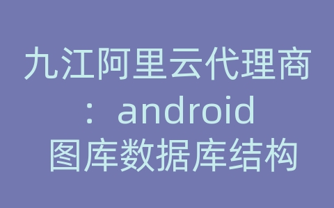 九江阿里云代理商：android 图库数据库结构