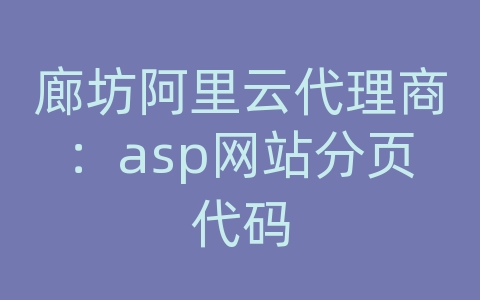 廊坊阿里云代理商：asp网站分页代码