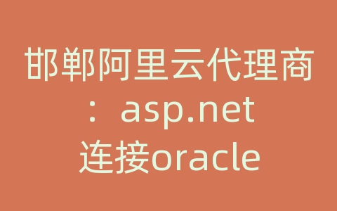 邯郸阿里云代理商：asp.net连接oracle数据库 dll