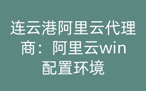 连云港阿里云代理商：阿里云win配置环境