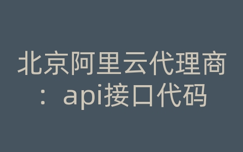 北京阿里云代理商：api接口代码