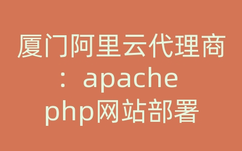 厦门阿里云代理商：apache php网站部署