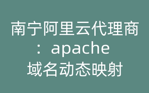 南宁阿里云代理商：apache 域名动态映射