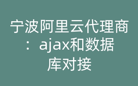 宁波阿里云代理商：ajax和数据库对接