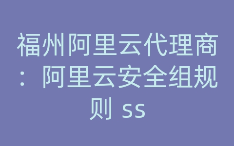 福州阿里云代理商：阿里云安全组规则 ss