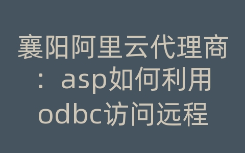 襄阳阿里云代理商：asp如何利用odbc访问远程服务器的access数据库