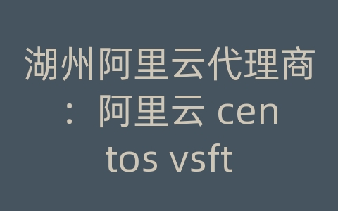 湖州阿里云代理商：阿里云 centos vsftpd