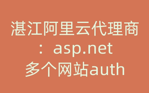 湛江阿里云代理商：asp.net多个网站authentication