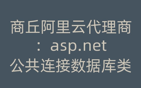 商丘阿里云代理商：asp.net公共连接数据库类