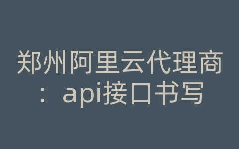 郑州阿里云代理商：api接口书写