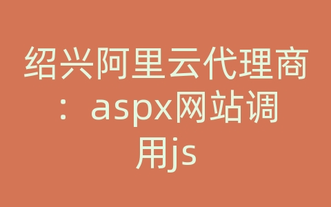 绍兴阿里云代理商：aspx网站调用js