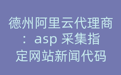 德州阿里云代理商：asp 采集指定网站新闻代码