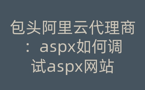 包头阿里云代理商：aspx如何调试aspx网站