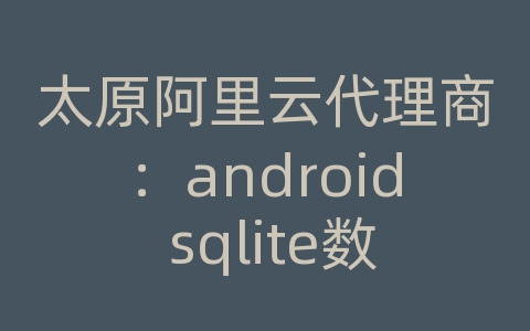 太原阿里云代理商：android sqlite数据库 demo