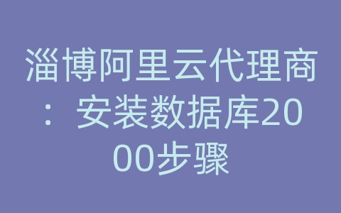 淄博阿里云代理商：安装数据库2000步骤