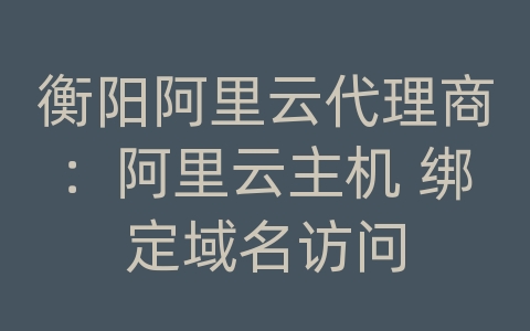 衡阳阿里云代理商：阿里云主机 绑定域名访问