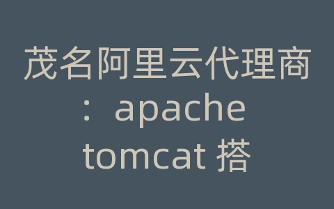 茂名阿里云代理商：apache tomcat 搭建服务器